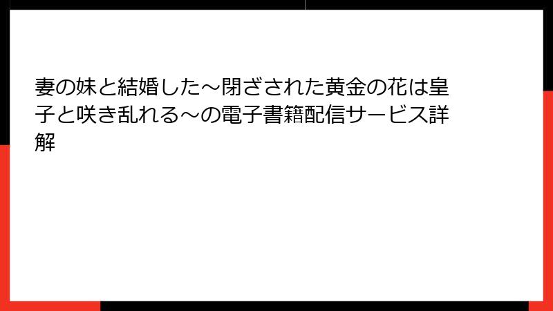 妻の妹と結婚した～閉ざされた黄金の花は皇子と咲き乱れる～の電子書籍配信サービス詳解