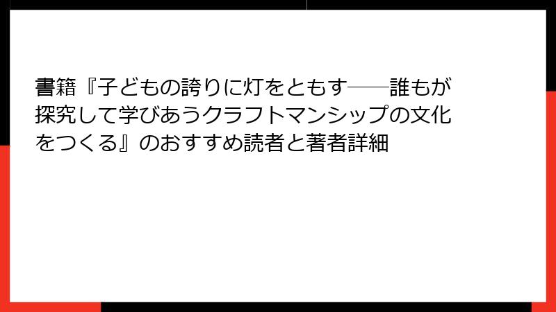 書籍『子どもの誇りに灯をともす――誰もが探究して学びあうクラフトマンシップの文化をつくる』のおすすめ読者と著者詳細