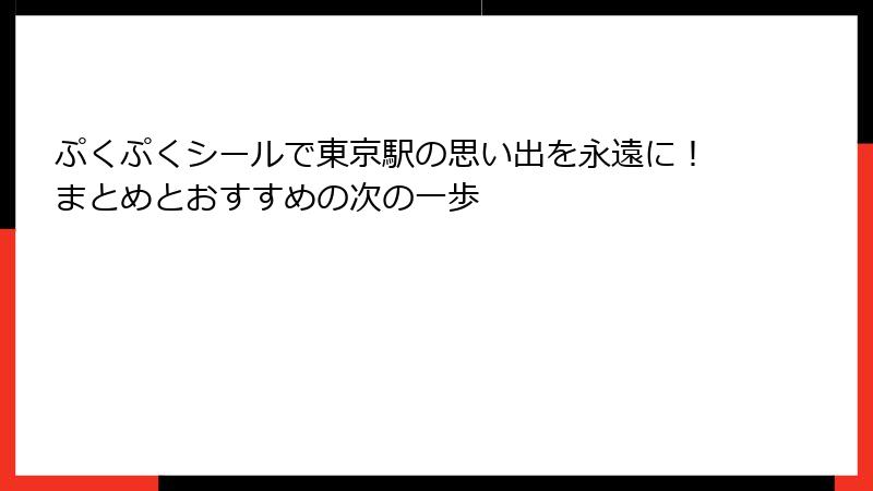 ぷくぷくシールで東京駅の思い出を永遠に！まとめとおすすめの次の一歩