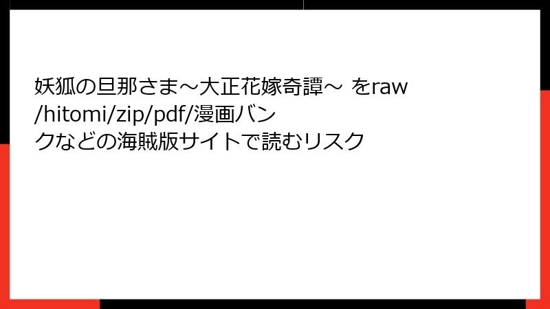 妖狐の旦那さま~大正花嫁奇譚~ をraw/hitomi/zip/pdf/漫画バンクなどの海賊版サイトで読むリスク