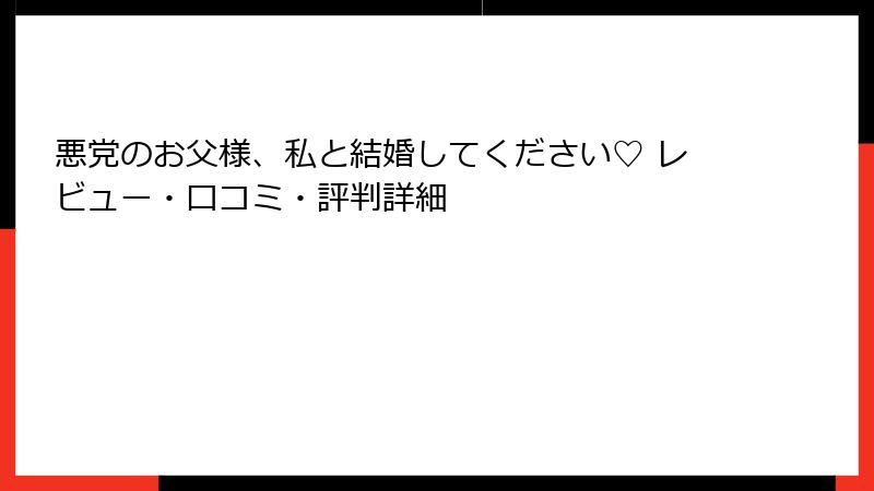 悪党のお父様、私と結婚してください♡ レビュー・口コミ・評判詳細