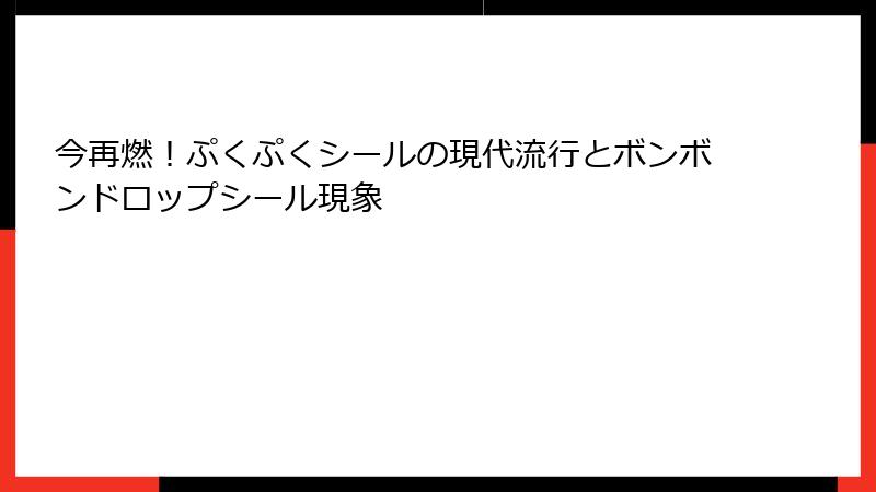 今再燃！ぷくぷくシールの現代流行とボンボンドロップシール現象