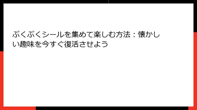 ぷくぷくシールを集めて楽しむ方法：懐かしい趣味を今すぐ復活させよう