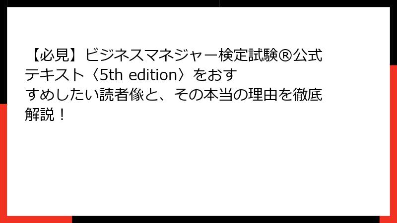【必見】ビジネスマネジャー検定試験®公式テキスト〈5th edition〉をおすすめしたい読者像と、その本当の理由を徹底解説！