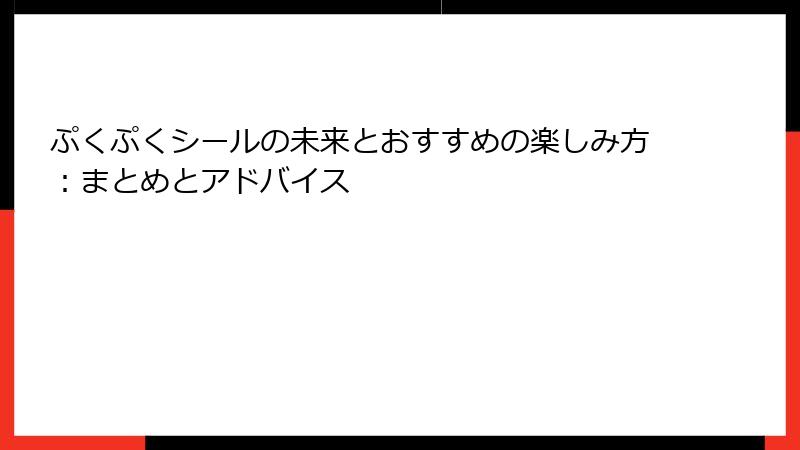 ぷくぷくシールの未来とおすすめの楽しみ方：まとめとアドバイス