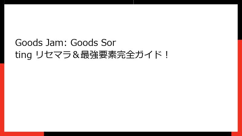 Goods Jam: Goods Sorting リセマラ＆最強要素完全ガイド！