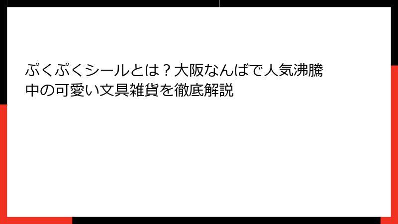 ぷくぷくシールとは？大阪なんばで人気沸騰中の可愛い文具雑貨を徹底解説