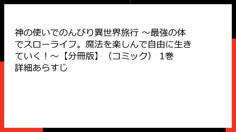 神の使いでのんびり異世界旅行 ～最強の体でスローライフ。魔法を楽しんで自由に生きていく！～【分冊版】（コミック） 1巻 詳細あらすじ