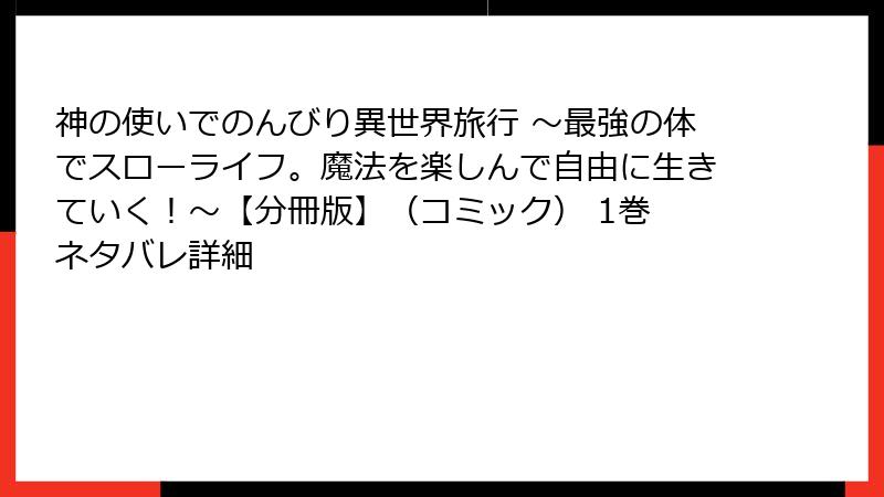 神の使いでのんびり異世界旅行 ～最強の体でスローライフ。魔法を楽しんで自由に生きていく！～【分冊版】（コミック） 1巻 ネタバレ詳細