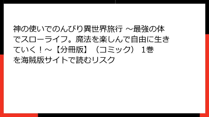 神の使いでのんびり異世界旅行 ～最強の体でスローライフ。魔法を楽しんで自由に生きていく！～【分冊版】（コミック） 1巻 を海賊版サイトで読むリスク