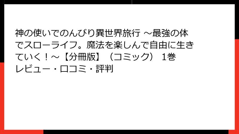 神の使いでのんびり異世界旅行 ～最強の体でスローライフ。魔法を楽しんで自由に生きていく！～【分冊版】（コミック） 1巻 レビュー・口コミ・評判