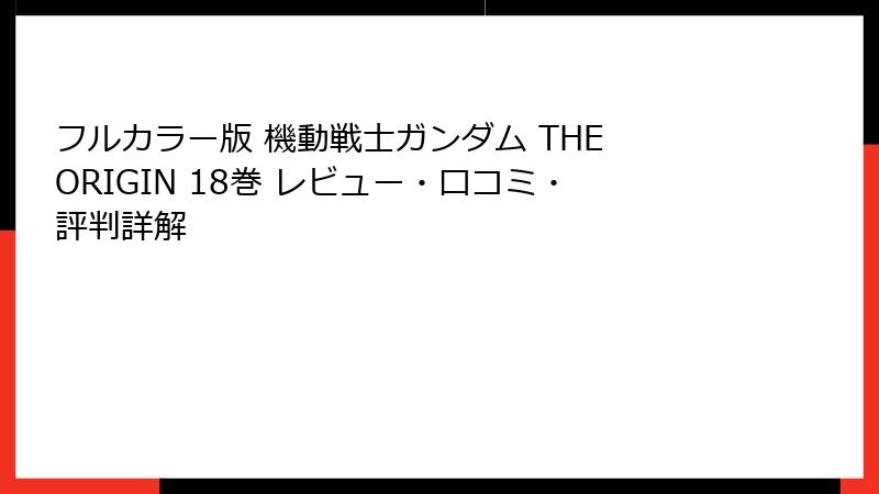 フルカラー版 機動戦士ガンダム THE ORIGIN 18巻 レビュー・口コミ・評判詳解