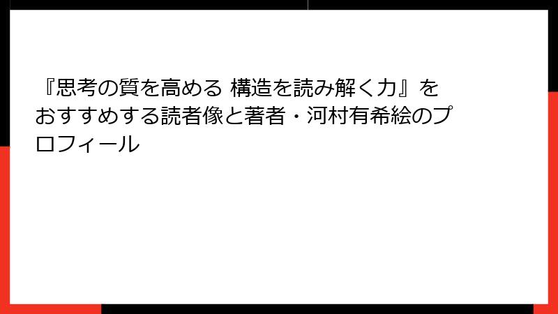『思考の質を高める 構造を読み解く力』をおすすめする読者像と著者・河村有希絵のプロフィール