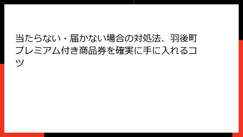 当たらない・届かない場合の対処法、羽後町プレミアム付き商品券を確実に手に入れるコツ