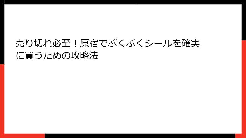 売り切れ必至！原宿でぷくぷくシールを確実に買うための攻略法