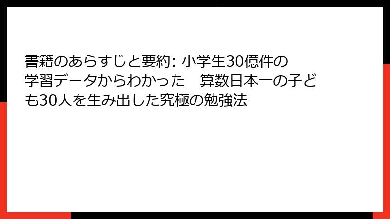 書籍のあらすじと要約: 小学生30億件の学習データからわかった　算数日本一の子ども30人を生み出した究極の勉強法