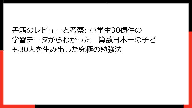 書籍のレビューと考察: 小学生30億件の学習データからわかった　算数日本一の子ども30人を生み出した究極の勉強法