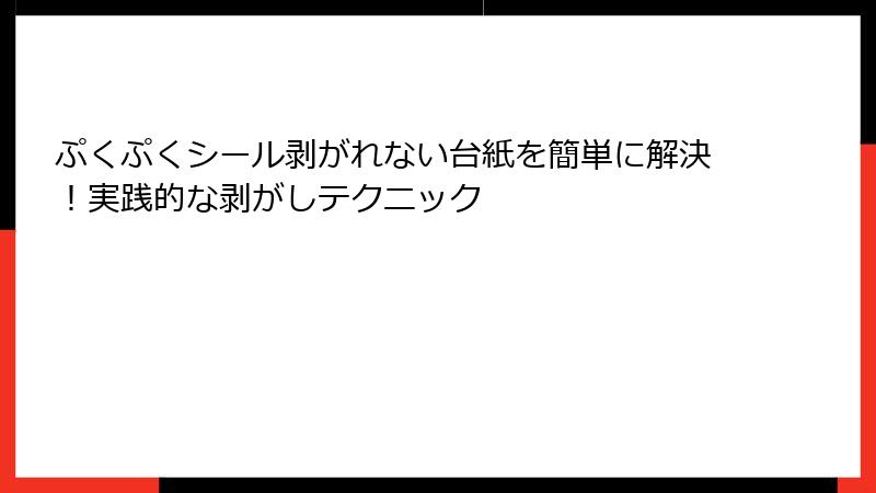 ぷくぷくシール剥がれない台紙を簡単に解決!実践的な剥がしテクニック