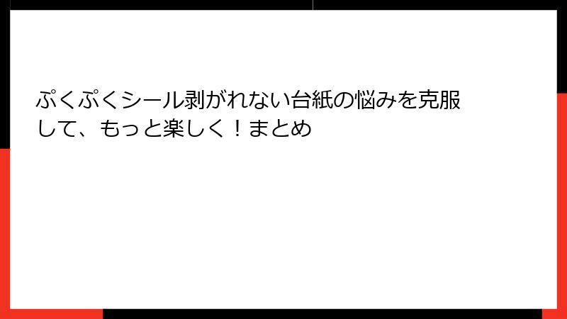 ぷくぷくシール剥がれない台紙の悩みを克服して、もっと楽しく!まとめ
