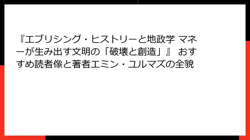 『エブリシング・ヒストリーと地政学 マネーが生み出す文明の「破壊と創造」』 おすすめ読者像と著者エミン・ユルマズの全貌