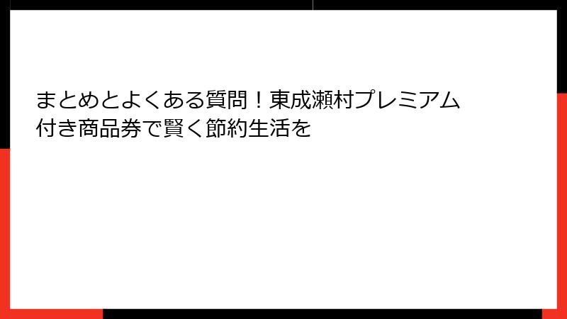 まとめとよくある質問！東成瀬村プレミアム付き商品券で賢く節約生活を