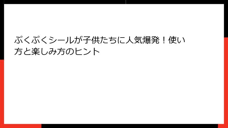 ぷくぷくシールが子供たちに人気爆発！使い方と楽しみ方のヒント