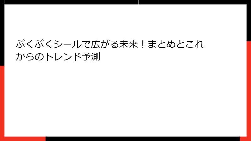 ぷくぷくシールで広がる未来！まとめとこれからのトレンド予測