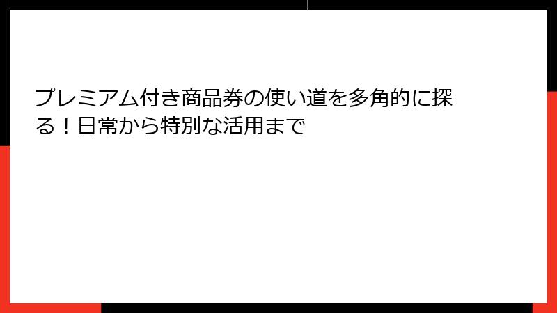 プレミアム付き商品券の使い道を多角的に探る！日常から特別な活用まで