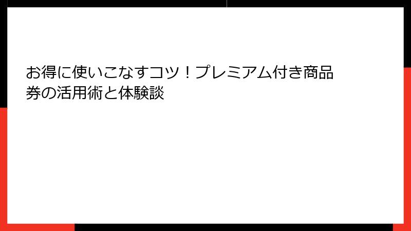 お得に使いこなすコツ！プレミアム付き商品券の活用術と体験談