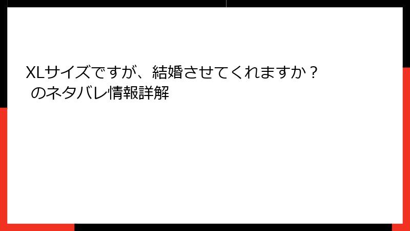 XLサイズですが、結婚させてくれますか？ のネタバレ情報詳解