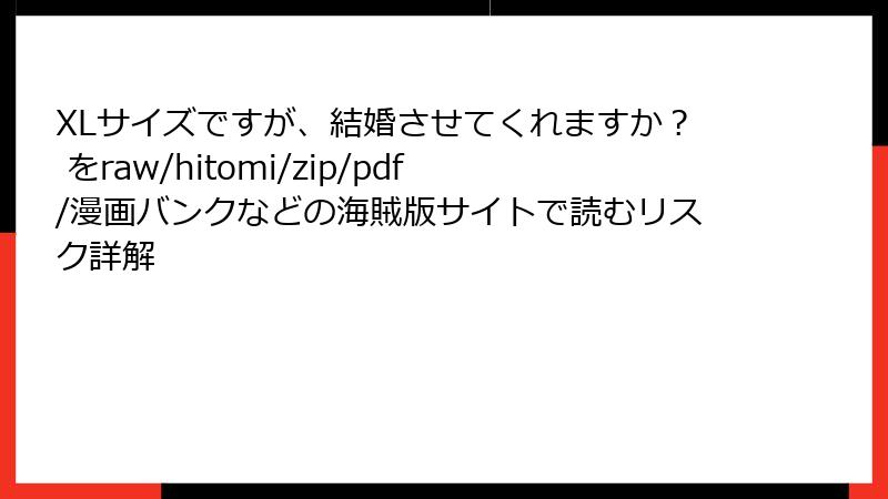 XLサイズですが、結婚させてくれますか？ をraw/hitomi/zip/pdf/漫画バンクなどの海賊版サイトで読むリスク詳解