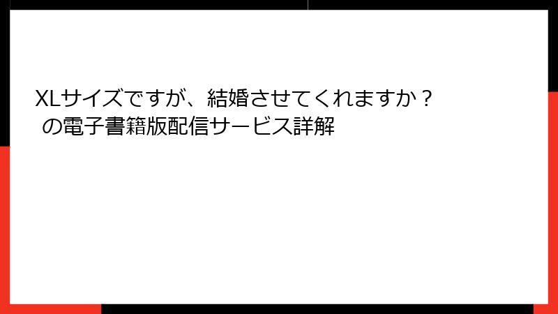 XLサイズですが、結婚させてくれますか？ の電子書籍版配信サービス詳解