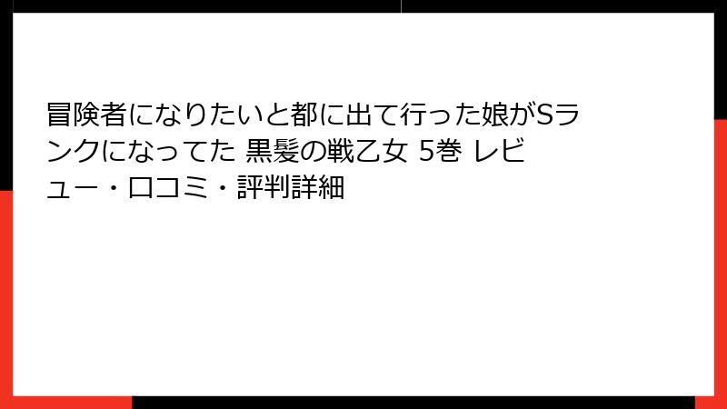 冒険者になりたいと都に出て行った娘がSランクになってた 黒髪の戦乙女 5巻 レビュー・口コミ・評判詳細