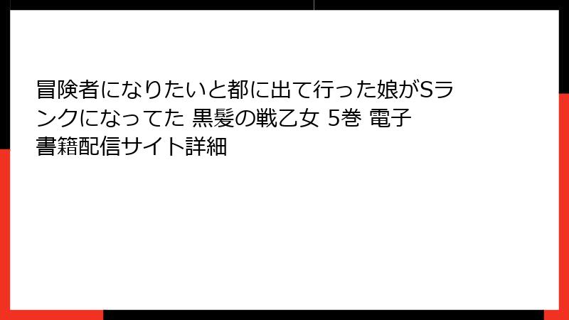 冒険者になりたいと都に出て行った娘がSランクになってた 黒髪の戦乙女 5巻 電子書籍配信サイト詳細