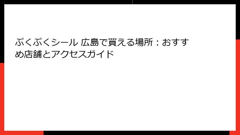 ぷくぷくシール 広島で買える場所:おすすめ店舗とアクセスガイド