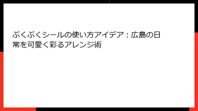 ぷくぷくシールの使い方アイデア:広島の日常を可愛く彩るアレンジ術