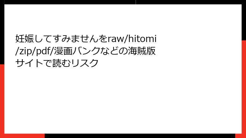 妊娠してすみませんをraw/hitomi/zip/pdf/漫画バンクなどの海賊版サイトで読むリスク