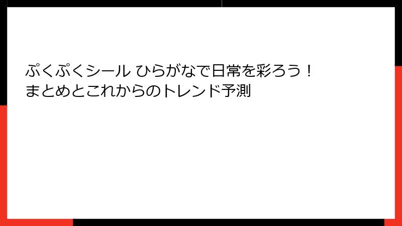 ぷくぷくシール ひらがなで日常を彩ろう！まとめとこれからのトレンド予測