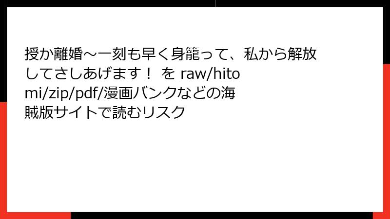授か離婚～一刻も早く身籠って、私から解放してさしあげます！ を raw/hitomi/zip/pdf/漫画バンクなどの海賊版サイトで読むリスク