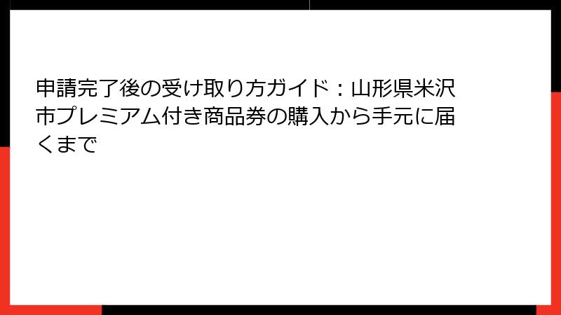 申請完了後の受け取り方ガイド：山形県米沢市プレミアム付き商品券の購入から手元に届くまで
