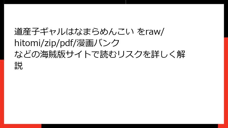 道産子ギャルはなまらめんこい をraw/hitomi/zip/pdf/漫画バンクなどの海賊版サイトで読むリスクを詳しく解説