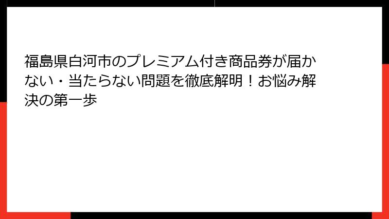 福島県白河市のプレミアム付き商品券が届かない・当たらない問題を徹底解明！お悩み解決の第一歩