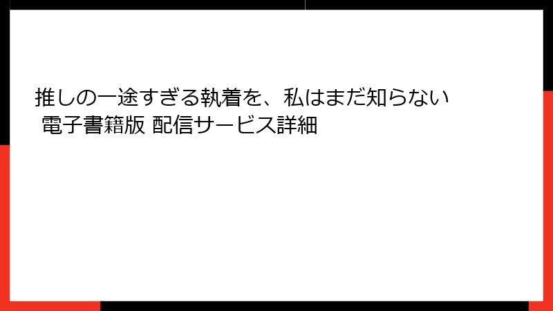 推しの一途すぎる執着を、私はまだ知らない 電子書籍版 配信サービス詳細
