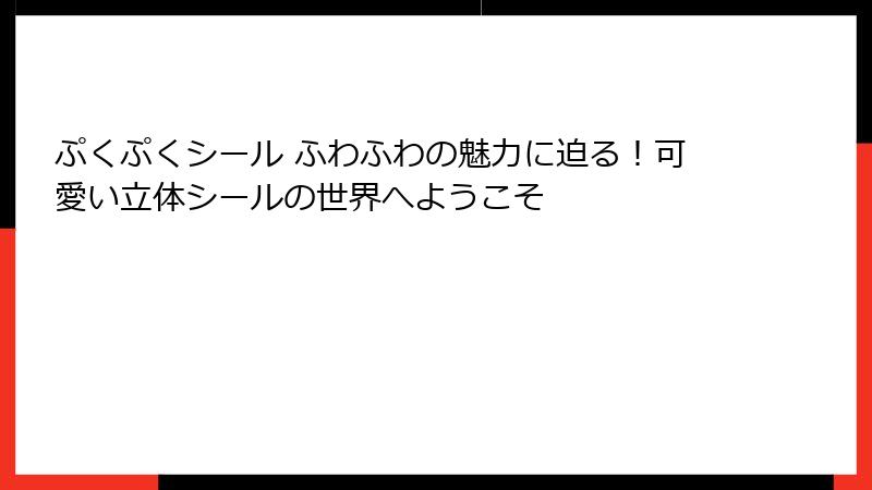 ぷくぷくシール ふわふわの魅力に迫る！可愛い立体シールの世界へようこそ