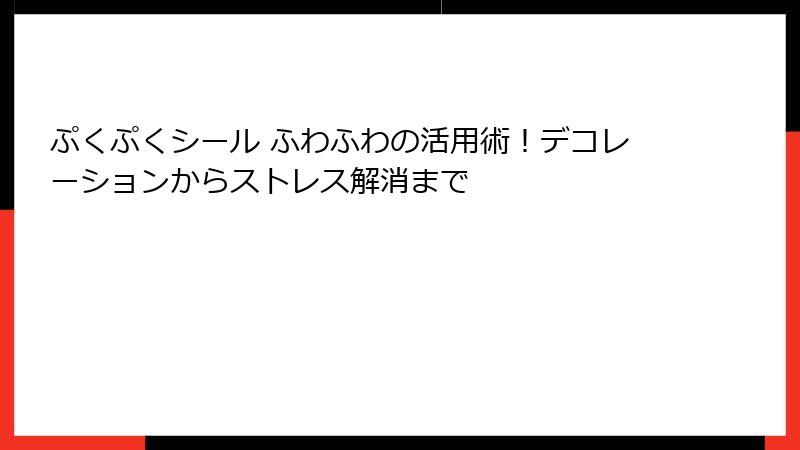 ぷくぷくシール ふわふわの活用術！デコレーションからストレス解消まで