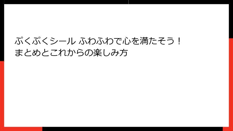 ぷくぷくシール ふわふわで心を満たそう！まとめとこれからの楽しみ方