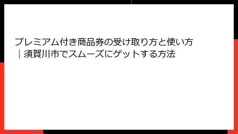 プレミアム付き商品券の受け取り方と使い方｜須賀川市でスムーズにゲットする方法