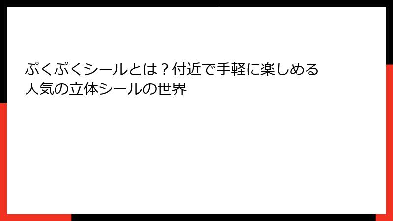 ぷくぷくシールとは？付近で手軽に楽しめる人気の立体シールの世界