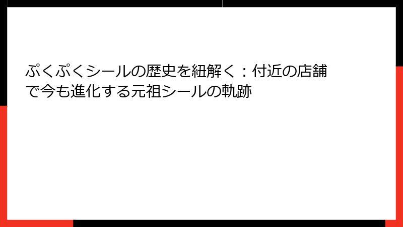 ぷくぷくシールの歴史を紐解く：付近の店舗で今も進化する元祖シールの軌跡