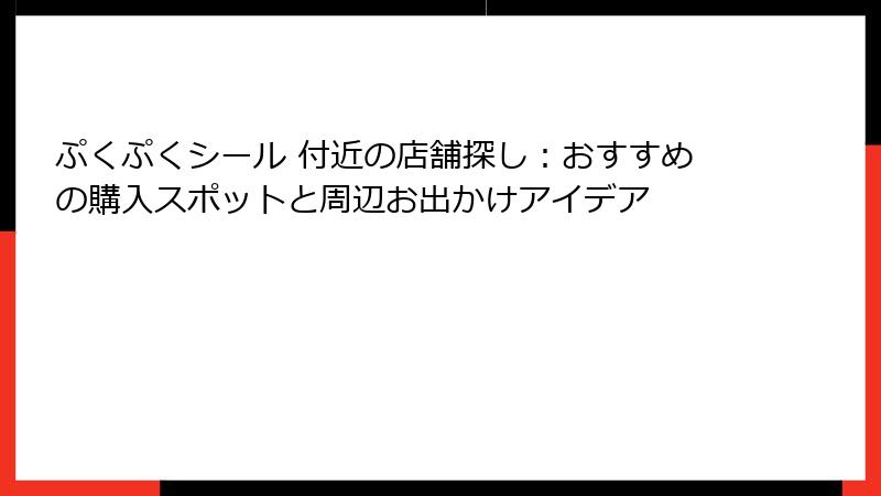 ぷくぷくシール 付近の店舗探し：おすすめの購入スポットと周辺お出かけアイデア